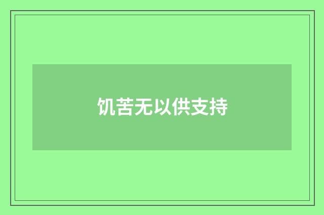 饥苦无以供支持