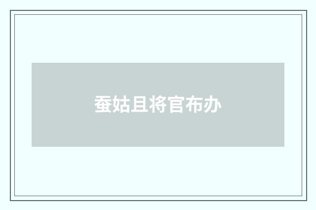 蚕姑且将官布办