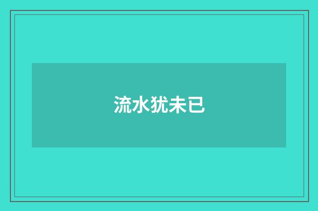 流水犹未已