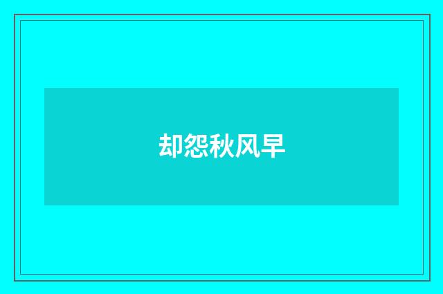 却怨秋风早