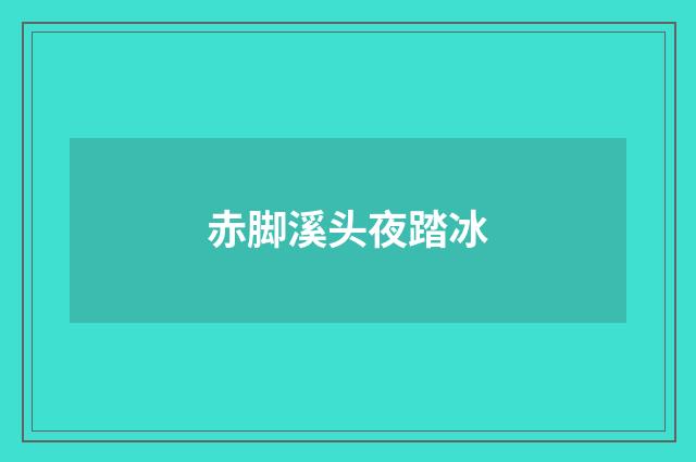 赤脚溪头夜踏冰