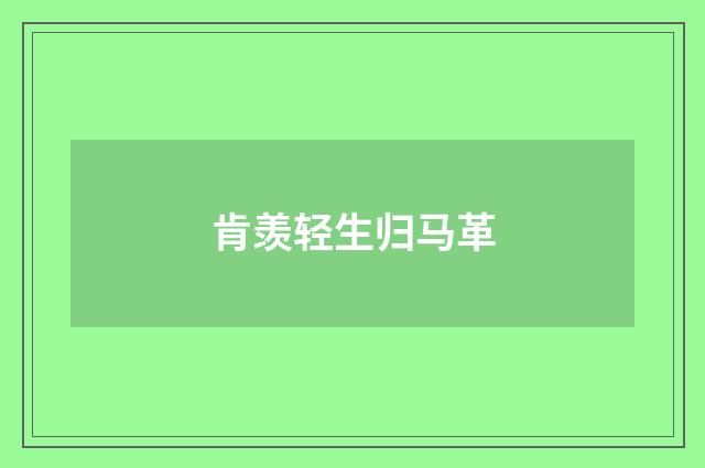 肯羡轻生归马革