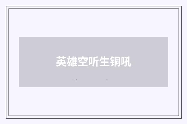 英雄空听生铜吼
