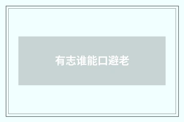 有志谁能口避老