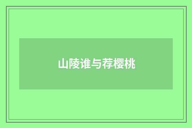 山陵谁与荐樱桃