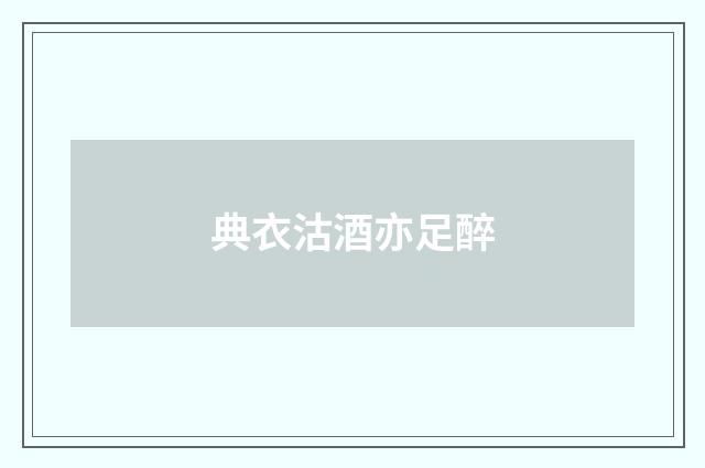 典衣沽酒亦足醉