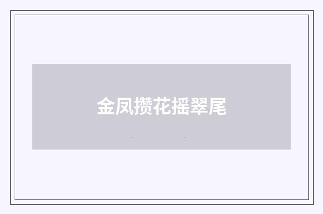 金凤攒花摇翠尾