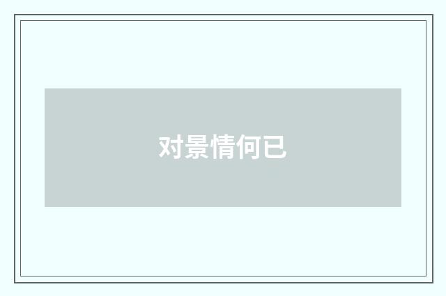 对景情何已