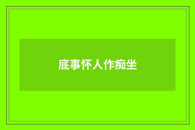 底事怀人作痴坐