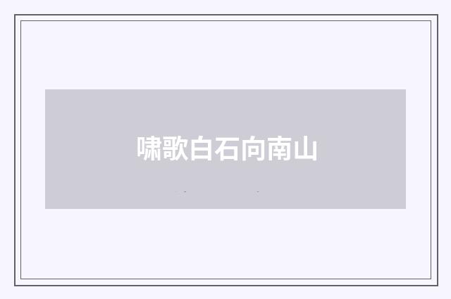 啸歌白石向南山