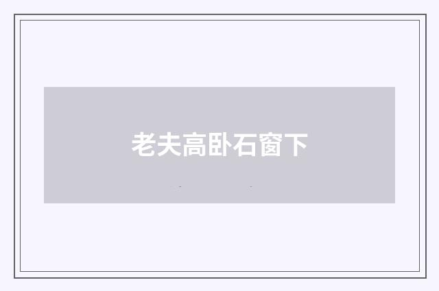 老夫高卧石窗下