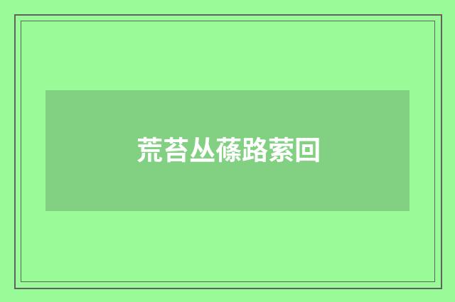 荒苔丛蓧路萦回