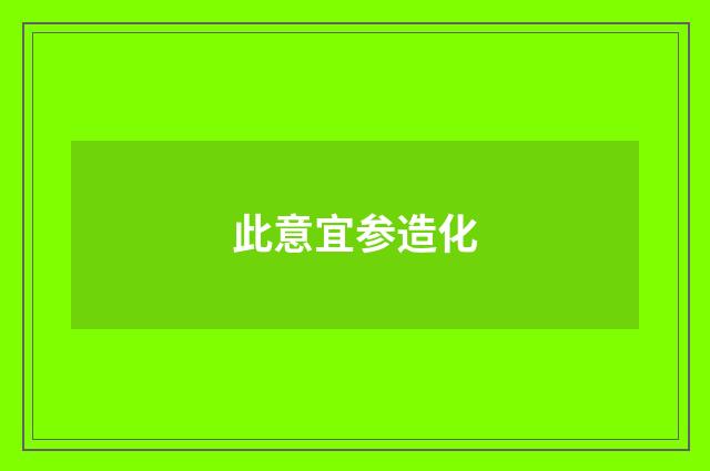 此意宜参造化