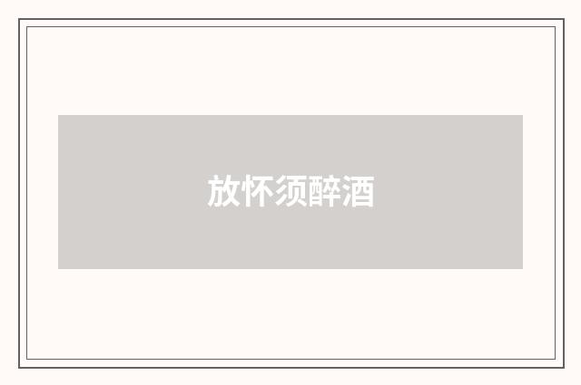 放怀须醉酒