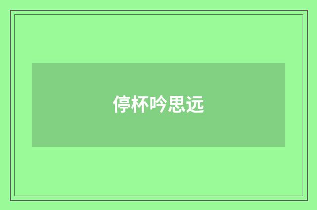 停杯吟思远