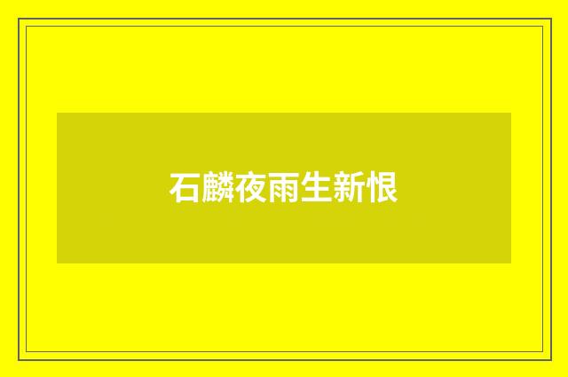石麟夜雨生新恨