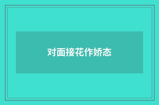 对面接花作娇态