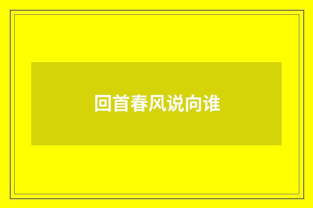 回首春风说向谁