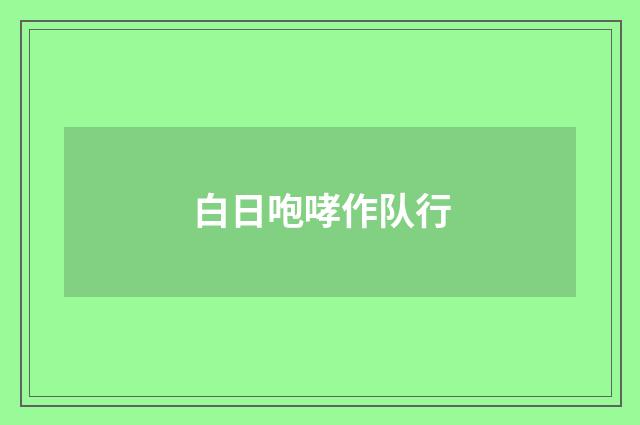 白日咆哮作队行
