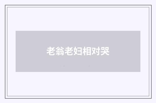 老翁老妇相对哭
