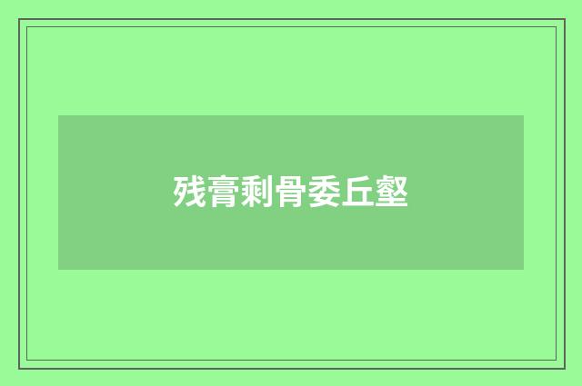 残膏剩骨委丘壑