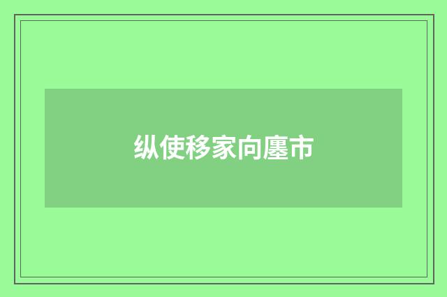 纵使移家向廛市