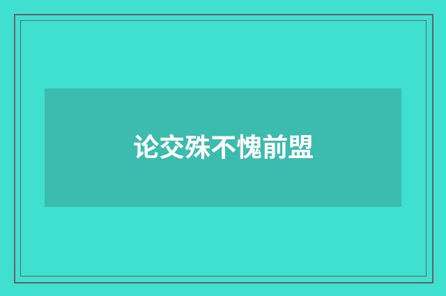论交殊不愧前盟