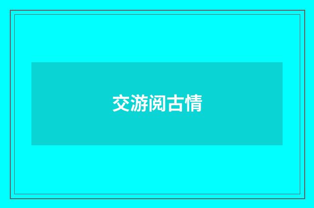 交游阅古情