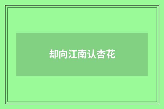 却向江南认杏花
