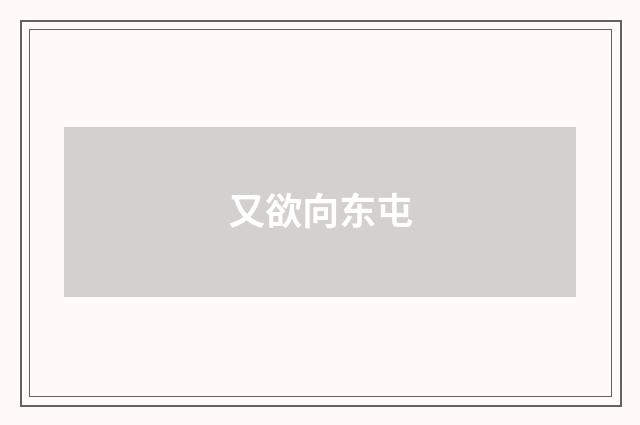 又欲向东屯