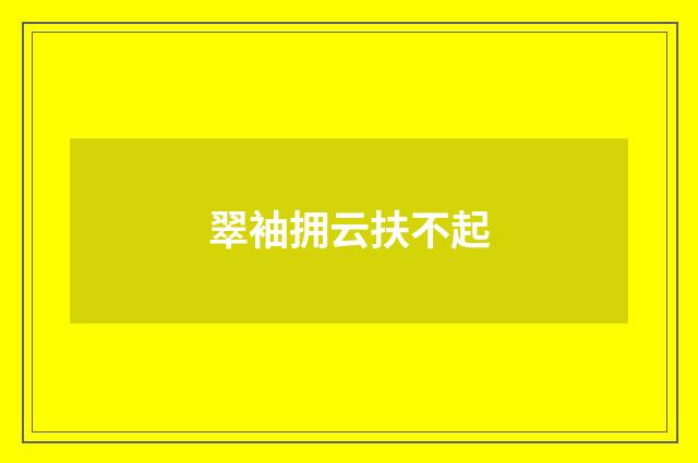翠袖拥云扶不起