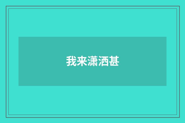 我来潇洒甚