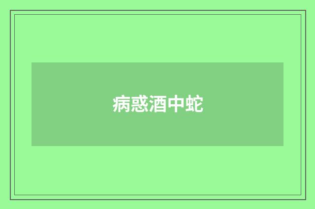 病惑酒中蛇