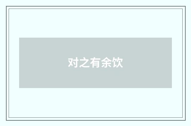 对之有余饮