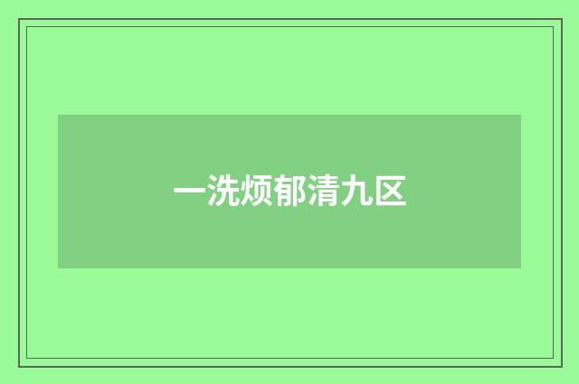 一洗烦郁清九区