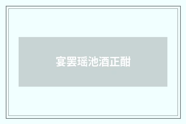 宴罢瑶池酒正酣