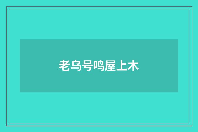 老乌号鸣屋上木