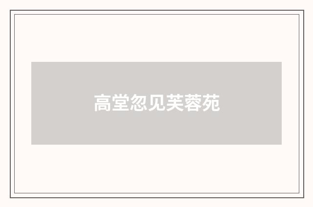 高堂忽见芙蓉苑