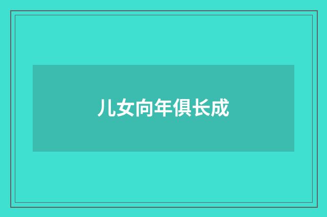儿女向年俱长成