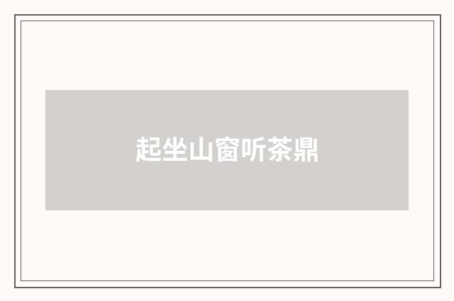 起坐山窗听茶鼎