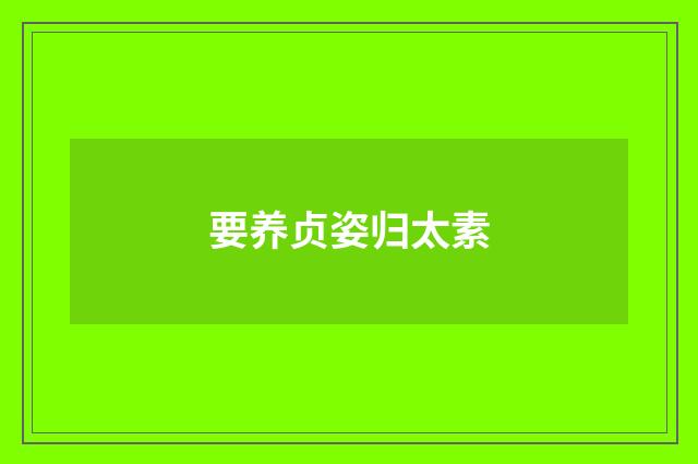 要养贞姿归太素