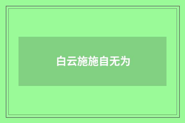 白云施施自无为