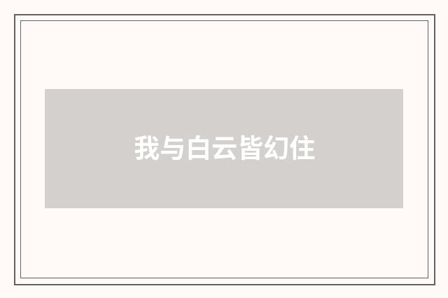 我与白云皆幻住