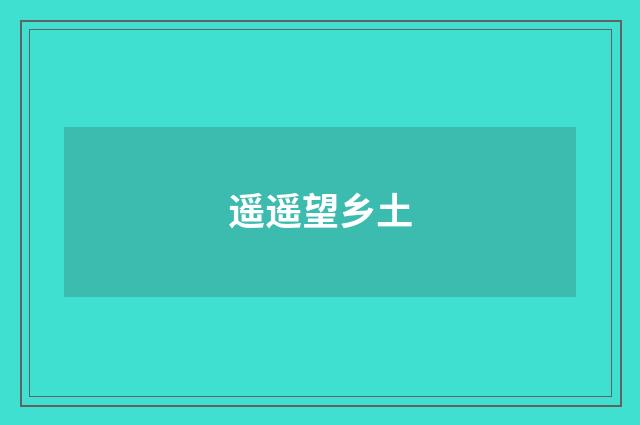 遥遥望乡土