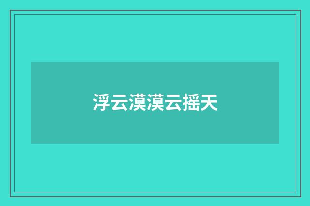 浮云漠漠云摇天