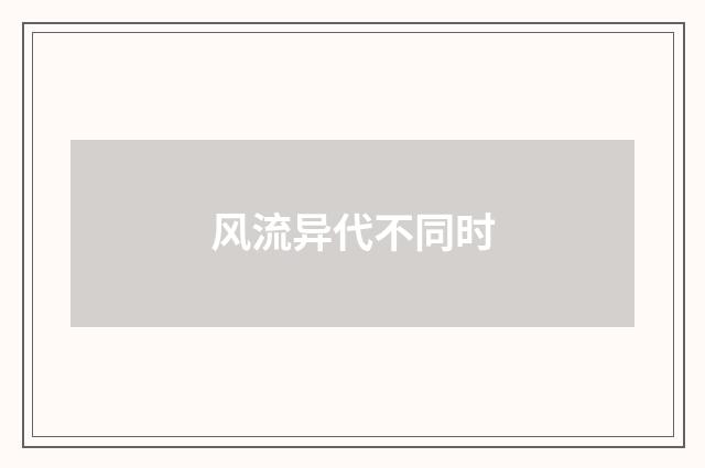 风流异代不同时