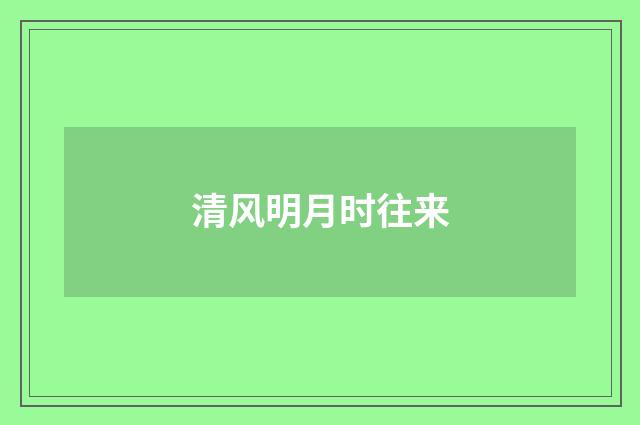 清风明月时往来