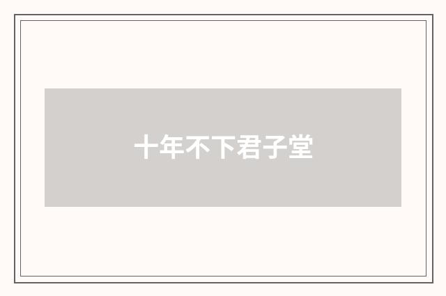 十年不下君子堂