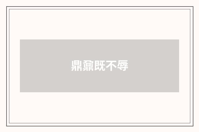 鼎鼐既不辱