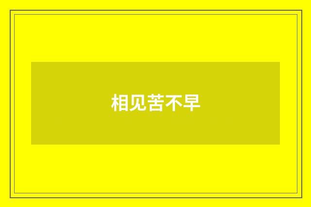 相见苦不早
